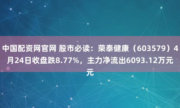 中国配资网官网 股市必读：荣泰健康（603579）4月24日收盘跌8.77%，主力净流出6093.12万元