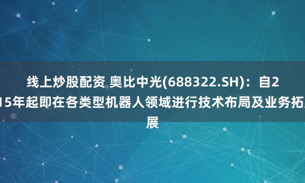 线上炒股配资 奥比中光(688322.SH)：自2015年起即在各类型机器人领域进行技术布局及业务拓展