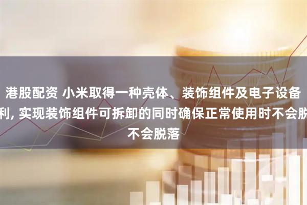港股配资 小米取得一种壳体、装饰组件及电子设备专利, 实现装饰组件可拆卸的同时确保正常使用时不会脱落