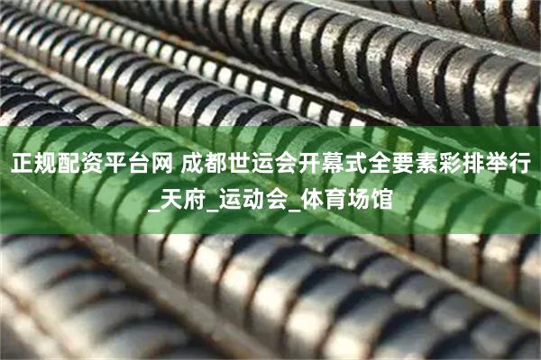 正规配资平台网 成都世运会开幕式全要素彩排举行_天府_运动会_体育场馆