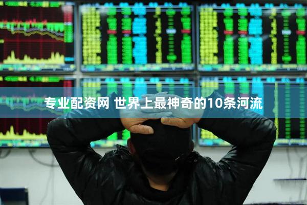 专业配资网 世界上最神奇的10条河流