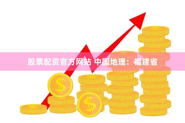 股票配资官方网站 中国地理：福建省